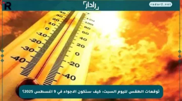 توقعات الطقس لليوم السبت: كيف ستكون الأجواء في 9 أغسطس 2025؟